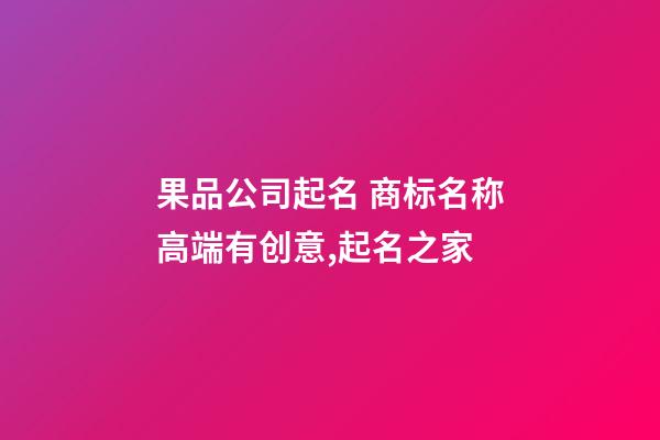 果品公司起名 商标名称高端有创意,起名之家-第1张-公司起名-玄机派